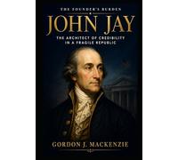 John Jay: The Architect of Credibility in a Fragile Republic