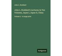 John L. Stoddard's Lectures; In Ten Volumes, Japan I, Japan II, China: Volume 3 - in large print