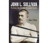 John L. Sullivan: The Career of the First Gloved Heavyweight Champion