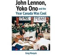 John Lennon Yoko Ono and the Year Canada Was Cool by Greg Marquis Greg Marquis (Auteur)