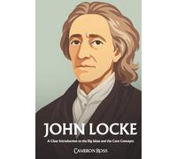John Locke: A Clear Introduction to the Big Ideas and the Core Concepts