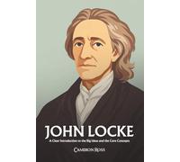 John Locke: A Clear Introduction to the Big Ideas and the Core Concepts