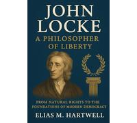 John Locke: A Philosopher of Liberty: From Natural Rights to the Foundations of Modern Democracy