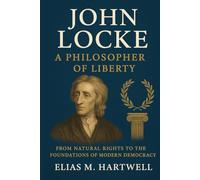 John Locke: A Philosopher of Liberty: From Natural Rights to the Foundations of Modern Democracy