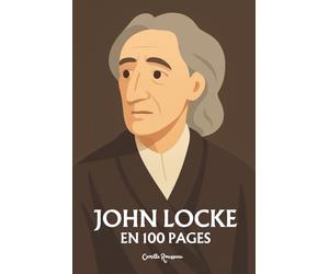 John Locke : l'essentiel de sa pensée en 100 pages: Explorez la pensée de Locke, une réflexion sur la liberté individuelle, les droits naturels et la souveraineté populaire