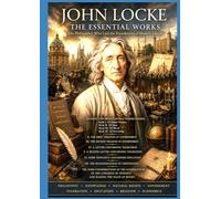 JOHN LOCKE THE ESSENTIAL WORKS: The Philosopher Who Laid the Foundations of Modern Liberty Philosophy · Knowledge · Natural Rights · Government · Toleration · Education · Religion · Economics