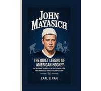 John Mayasich: The Quiet Legend of American Hockey The Inspiring Journey of a True Team Player From Minnesota Rinks to Olympic Glory