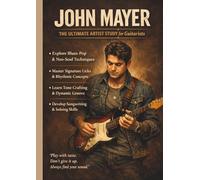 John Mayer: The Ultimate Artist Study for Guitarists: Master Blues-Pop, Neo-Soul, and Signature Guitar Techniques with Step-by-Step Exercises, Groove Concepts, and Tone Crafting