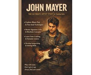 John Mayer: The Ultimate Artist Study for Guitarists: Master Blues-Pop, Neo-Soul, and Signature Guitar Techniques with Step-by-Step Exercises, Groove Concepts, and Tone Crafting