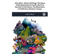 John Muir : Nature Writings: The Story of My Boyhood and Youth; My First Summer in the Sierra; The Mountains of California; Stickeen; Essays