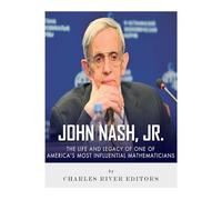 John Nash, Jr.: The Life and Legacy of One of America’s Most Influential Mathematicians