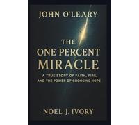 John O’Leary: The One Percent Miracle A True Story of Faith, Fire, and the Power of Choosing Hope
