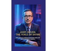 JOHN OLIVER: THE VOICE OF SATIRE: HOW A BRITISH COMEDIAN REDEFINED NEWS AND ENTERTAINMENT IN AMERICA