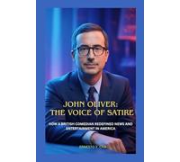 JOHN OLIVER: THE VOICE OF SATIRE: HOW A BRITISH COMEDIAN REDEFINED NEWS AND ENTERTAINMENT IN AMERICA