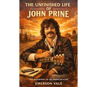 John Prine: The Story of an Unfinished Life: The Biography of an American Music Icon