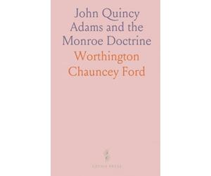 John Quincy Adams and the Monroe Doctrine: Correspondence and reflections on diplomatic strategy, slavery, and American policy in 1823