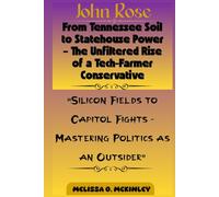 John Rose: From Tennessee Soil to Statehouse Power - The Unfiltered Rise of a Tech-Farmer Conservative: “Silicon Fields to Capitol Fights - Mastering Politics as an Outsider”