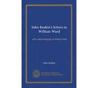 John Ruskin's letters to William Ward: with a short biography of William Ward