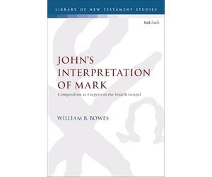 John’s Interpretation of Mark: Composition as Exegesis in the Fourth Gospel