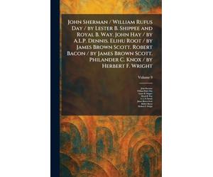 John Sherman / William Rufus Day / by Lester B. Shippee and Royal B. Way. John Hay / by A.L.P. Dennis. Elihu Root / by James Brown Scott. Robert Bacon ... Philander C. Knox / by Herbert F. Wright