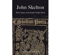 John Skelton: The Career Of An Early Tudor Poet