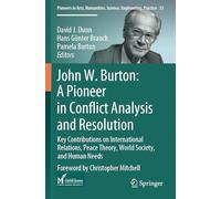 John W. Burton: A Pioneer in Conflict Analysis and Resolution: Key Contributions on International Relations, Peace Theory, World Society, and Human Needs