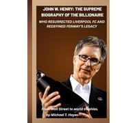 JOHN W. HENRY: THE SUPREME BIOGRAPHY OF THE BILLIONAIRE WHO RESURRECTED LIVERPOOL FC AND REDEFINED FENWAY’S LEGACY: From Wall Street to world trophies.