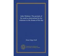 John Webster: The periods of his work as determined by his relations to the drama of his day