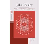 John Wesley: A Plain Account of Christian Perfection and a Compendium of Natural Philosophy