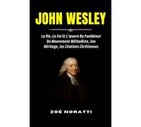 JOHN WESLEY: La Vie, La Foi Et L’œuvre Du Fondateur Du Mouvement Méthodiste, Son Héritage, Ses Citations Chrétiennes