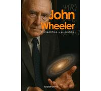 John Wheeler: El científico y el místico - Vida, obra y legado