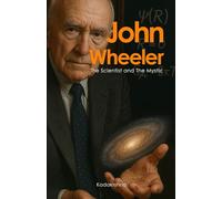 John Wheeler, The Scientist and the Mystic: Life, Work and Legacy