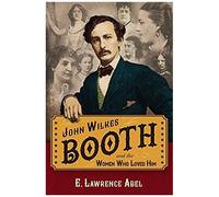 John Wilkes Booth And The Women Who Loved Him