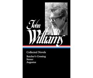 John Williams: Collected Novels (LOA #349): Butcher's Crossing / Stoner / Augustus