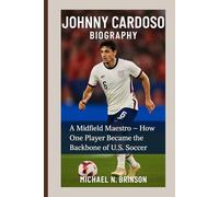 JOHNNY CARDOSO BIOGRAPHY: A Midfield Maestro - How One Player Became the Backbone of U.S. Soccer