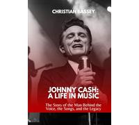 JOHNNY CASH: A LIFE IN MUSIC: The Story of the Man Behind the Voice, the Songs, and the Legacy