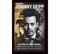 JOHNNY DEPP BIOGRAPHY: The Price of Being Unusual: How One Actor's Refusal to Conform Built an Empire and Nearly Destroyed It