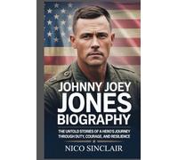 Johnny Joey Jones Biography: The Untold Stories of a Hero's Journey Through Duty, Courage, and Resilience