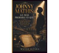 JOHNNY MATHIS: LO MÁS PROBABLE ES QUE: Una biografía independiente del chico del sótano de San Francisco que cantó durante setenta años