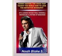 JOHNNY MATHIS: THE VOICE THAT TAUGHT THE WORLD HOW TO LOVE THE DEFINITIVE BIOGRAPHY OF A LEGEND WHOSE FINAL FAREWELL REKINDLED A LIFETIME OF MEMORIES