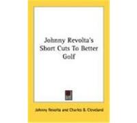 Johnny Revolta's Short Cuts to Better Golf Revolta, Johnny, Cleveland, Charles B. (Auteur)