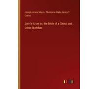 John's Alive; Or, The Bride Of A Ghost, And Other Sketches
