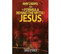 John's Gospel And The Formula Behind The Myth Of Jesus