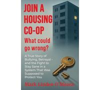 Join a Housing Co-op What Could Go Wrong?: A True Story of Bullying, Betrayal - and the Fight to Stay Sane in a System that was Supposed to Protect You