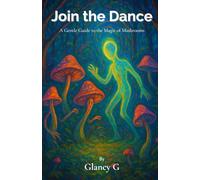 Join the Dance - A Gentle Guide to the Magic of Mushrooms: A reflective companion for the curious and cautious.