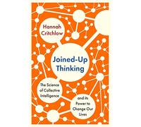Joined-Up Thinking: The Science of Collective Intelligence and its Power to Change Our Lives
