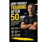 Joint-Friendly Training After 50: A 90-Day Step-by-Step Plan to Train Without Pain, Protect Your Joints, Rebuild Strength, and Stay Active for Life