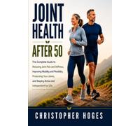 Joint Health After 50: The Complete Guide to Reducing Joint Pain and Stiffness, Improving Mobility and Flexibility, Protecting Your Joints, and Staying Active and Independent for Life