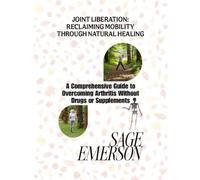 JOINT LIBERATION: RECLAIMING MOBILITY THROUGH NATURAL HEALING: A Comprehensive Guide to Overcoming Arthritis Without Drugs or Supplements