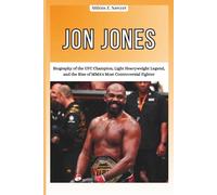 JON JONES: Biography of the UFC Champion, Light Heavyweight Legend, and the Rise of MMA's Most Controversial Fighter